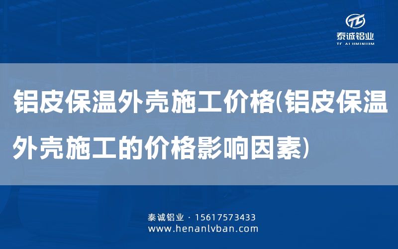 鋁皮保溫外殼施工價格(鋁皮保溫外殼施工的價格影響因素)(圖1)